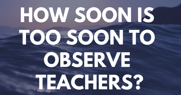 How Soon Is Too Soon to Observe Teachers?